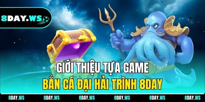 Giới thiệu tựa game bắn cá Đại Hải Trình 8DAY