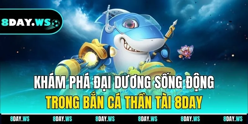 Khám phá đại dương sống động trong Bắn Cá Thần Tài 8Day
