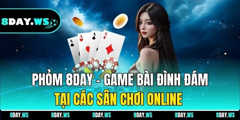 Phỏm 8DAY - Game bài đình đám tại các sân chơi online