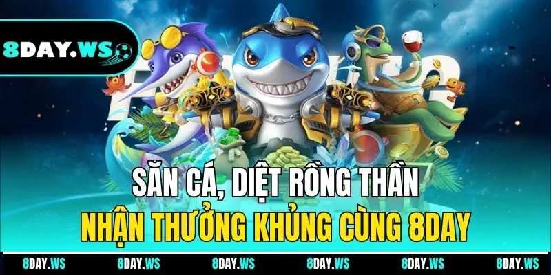 Săn cá, diệt Rồng Thần, nhận thưởng khủng cùng 8Day